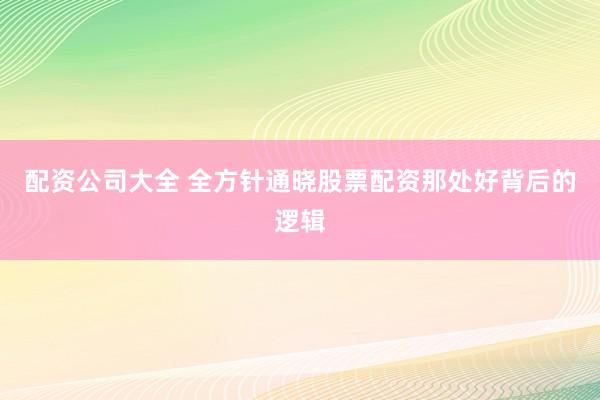 配资公司大全 全方针通晓股票配资那处好背后的逻辑