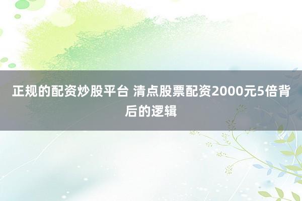 正规的配资炒股平台 清点股票配资2000元5倍背后的逻辑