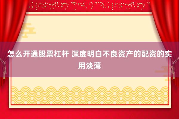 怎么开通股票杠杆 深度明白不良资产的配资的实用淡薄