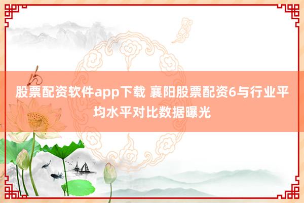 股票配资软件app下载 襄阳股票配资6与行业平均水平对比数据曝光