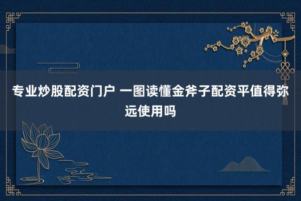 专业炒股配资门户 一图读懂金斧子配资平值得弥远使用吗