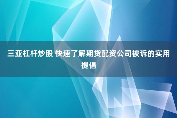 三亚杠杆炒股 快速了解期货配资公司被诉的实用提倡