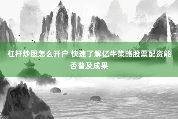 杠杆炒股怎么开户 快速了解亿牛策略股票配资能否普及成果