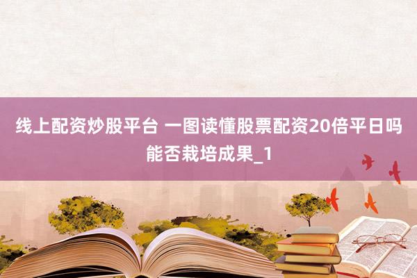 线上配资炒股平台 一图读懂股票配资20倍平日吗能否栽培成果_1