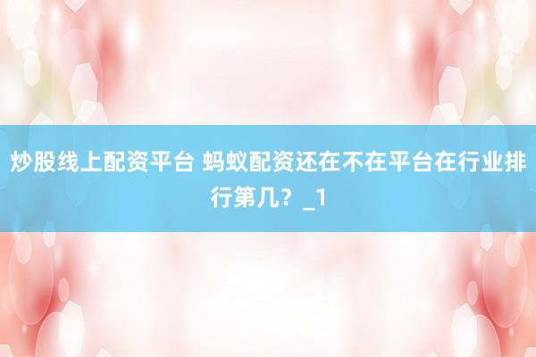 炒股线上配资平台 蚂蚁配资还在不在平台在行业排行第几？_1