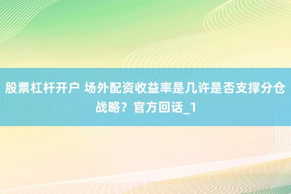股票杠杆开户 场外配资收益率是几许是否支撑分仓战略？官方回话_1