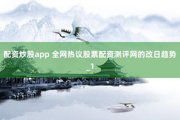 配资炒股app 全网热议股票配资测评网的改日趋势_1