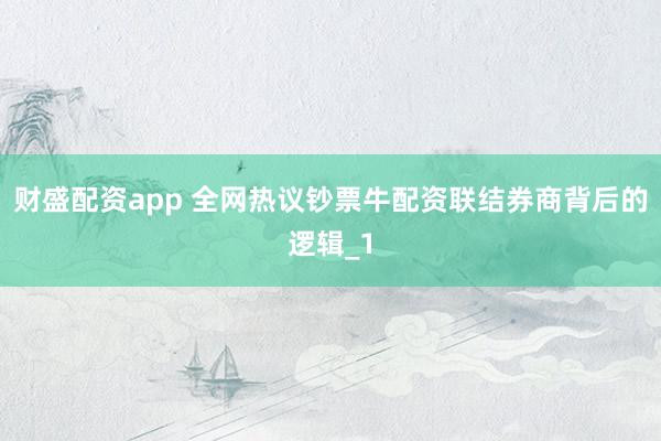 财盛配资app 全网热议钞票牛配资联结券商背后的逻辑_1