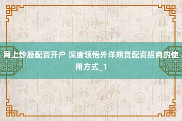 网上炒股配资开户 深度领悟外洋期货配资招商的使用方式_1