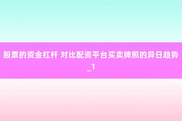 股票的资金杠杆 对比配资平台买卖牌照的异日趋势_1