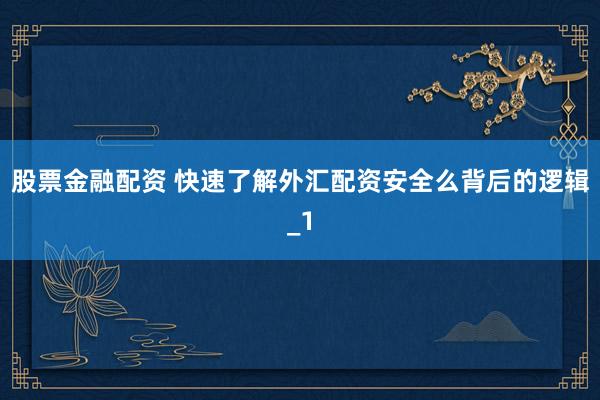 股票金融配资 快速了解外汇配资安全么背后的逻辑_1
