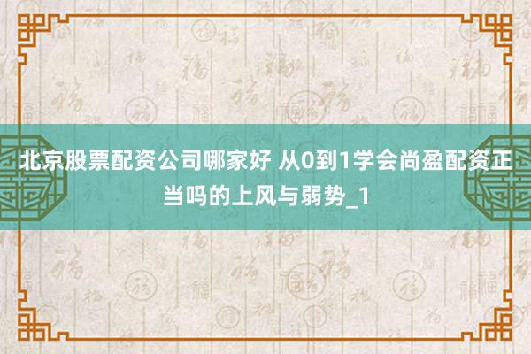 北京股票配资公司哪家好 从0到1学会尚盈配资正当吗的上风与弱势_1