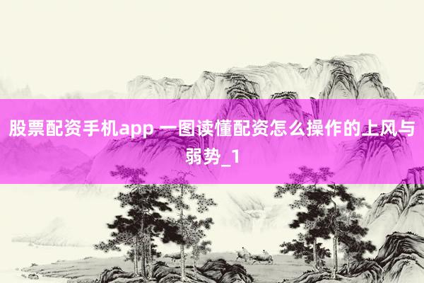 股票配资手机app 一图读懂配资怎么操作的上风与弱势_1
