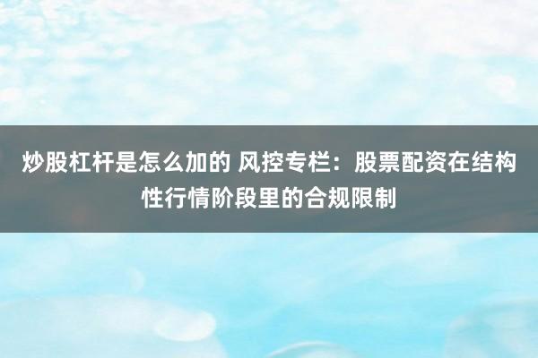 炒股杠杆是怎么加的 风控专栏：股票配资在结构性行情阶段里的合规限制