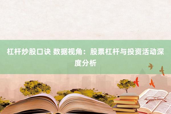 杠杆炒股口诀 数据视角：股票杠杆与投资活动深度分析