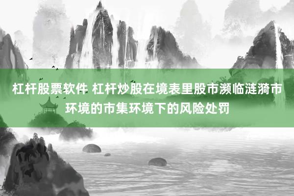 杠杆股票软件 杠杆炒股在境表里股市濒临涟漪市环境的市集环境下的风险处罚