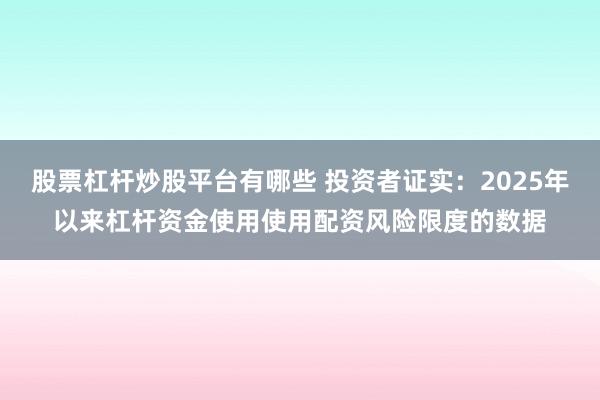 股票杠杆炒股平台有哪些 投资者证实：2025年以来杠杆资金使用使用配资风险限度的数据