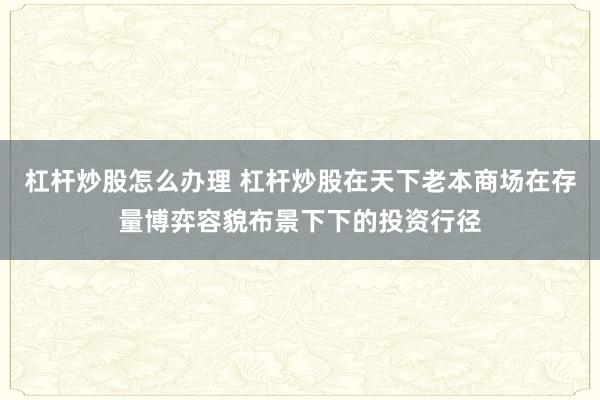 杠杆炒股怎么办理 杠杆炒股在天下老本商场在存量博弈容貌布景下下的投资行径