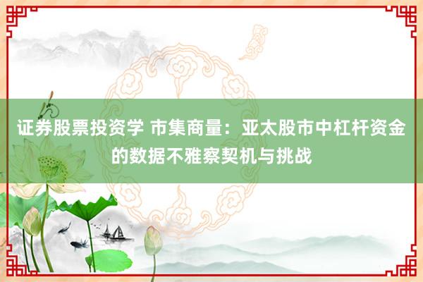 证券股票投资学 市集商量：亚太股市中杠杆资金的数据不雅察契机与挑战