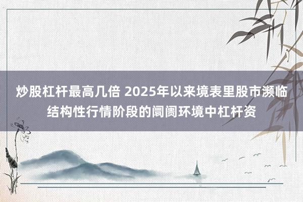 炒股杠杆最高几倍 2025年以来境表里股市濒临结构性行情阶段的阛阓环境中杠杆资