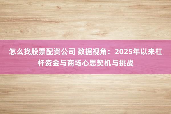 怎么找股票配资公司 数据视角：2025年以来杠杆资金与商场心思契机与挑战