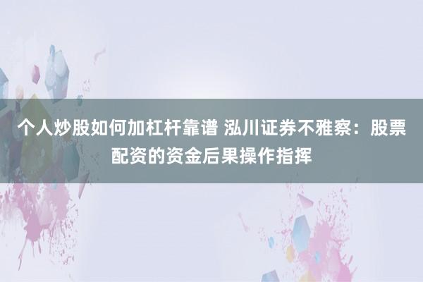 个人炒股如何加杠杆靠谱 泓川证券不雅察：股票配资的资金后果操作指挥