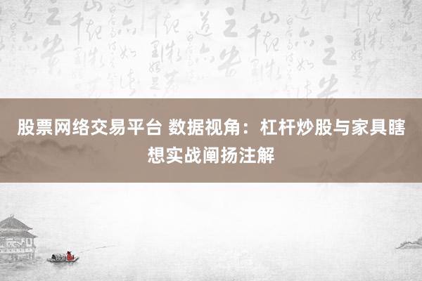 股票网络交易平台 数据视角：杠杆炒股与家具瞎想实战阐扬注解
